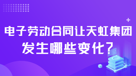 電子勞動(dòng)合同讓天虹集團(tuán)發(fā)生哪些變化.png