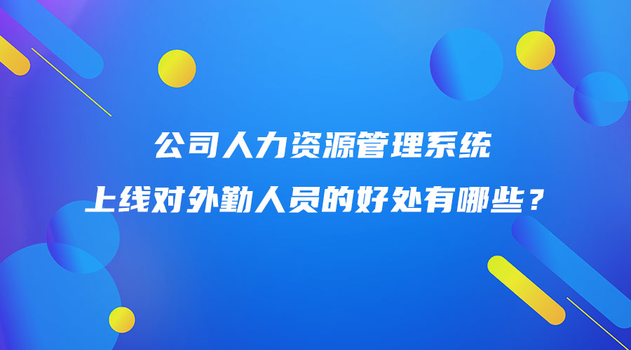 公司人力資源管理系統(tǒng)上線對外勤人員的好處有哪些？.jpg
