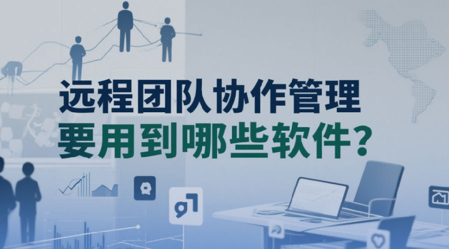 遠(yuǎn)程團(tuán)隊(duì)協(xié)作管理要用到哪些軟件
