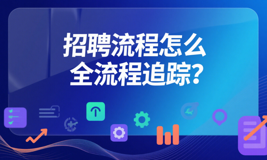 招聘流程怎么全流程追蹤