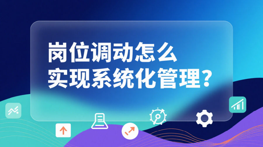 崗位調(diào)動(dòng)怎么實(shí)現(xiàn)系統(tǒng)化管理