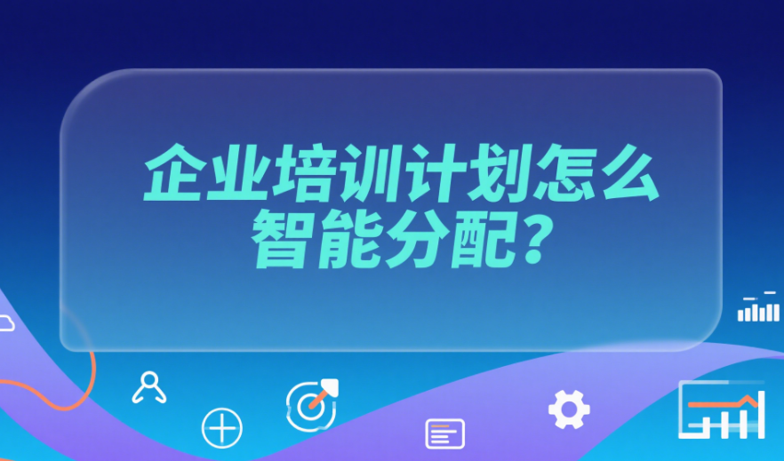 企業(yè)培訓(xùn)計(jì)劃怎么智能分配