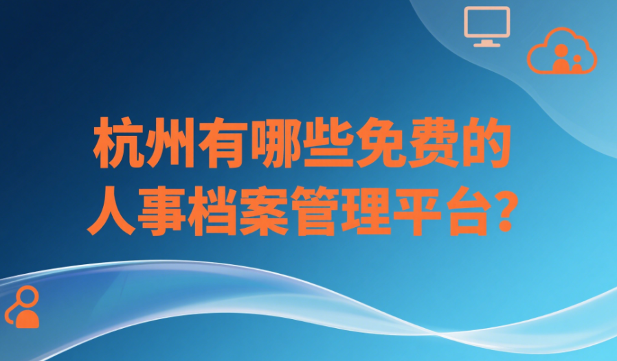 杭州有哪些免費的人事檔案管理平臺
