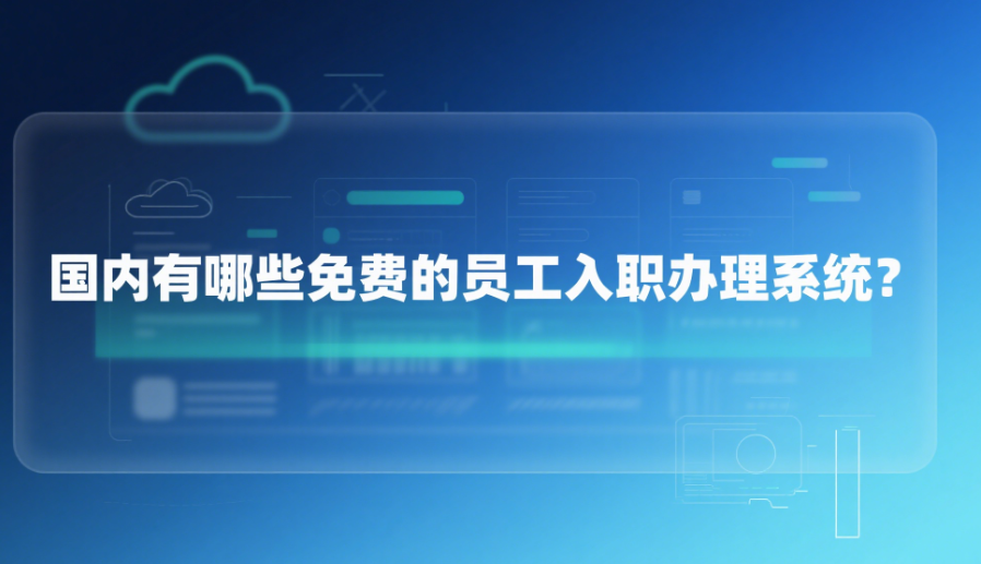 國內(nèi)有哪些免費(fèi)的員工入職辦理系統(tǒng)