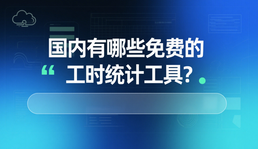 國(guó)內(nèi)有哪些免費(fèi)的工時(shí)統(tǒng)計(jì)工具