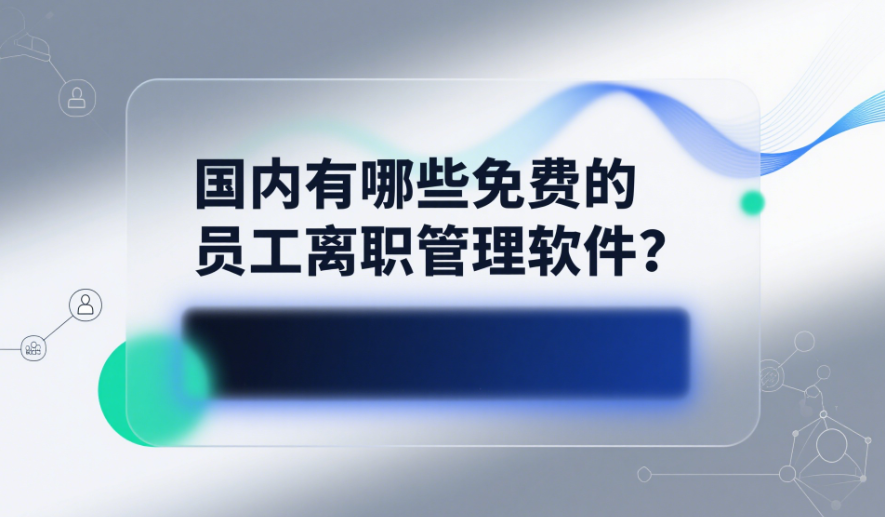 國內(nèi)有哪些免費(fèi)的員工離職管理軟件