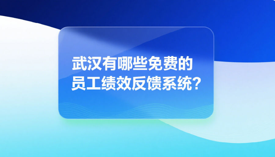 武漢有哪些免費(fèi)的員工績(jī)效反饋系統(tǒng)