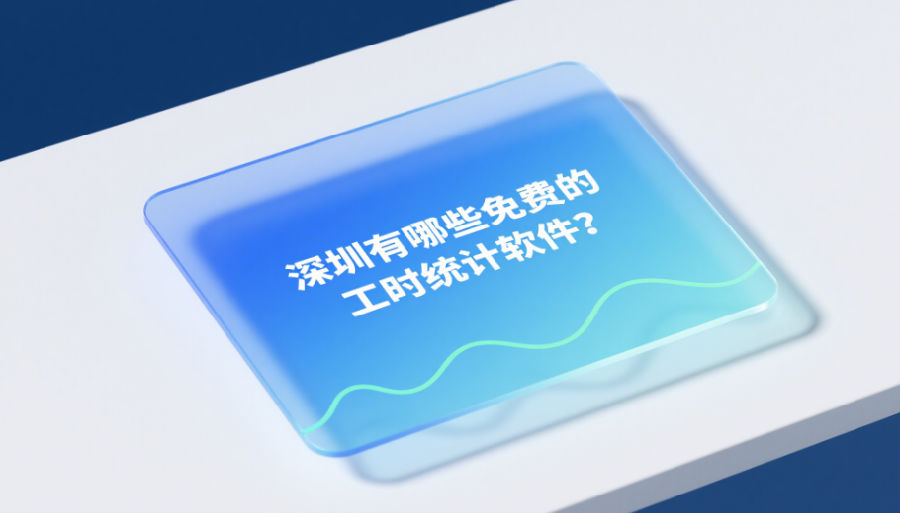 深圳有哪些免費(fèi)的工時統(tǒng)計(jì)軟件