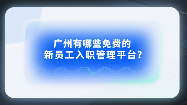 廣州有哪些免費的新員工入職管理平臺
