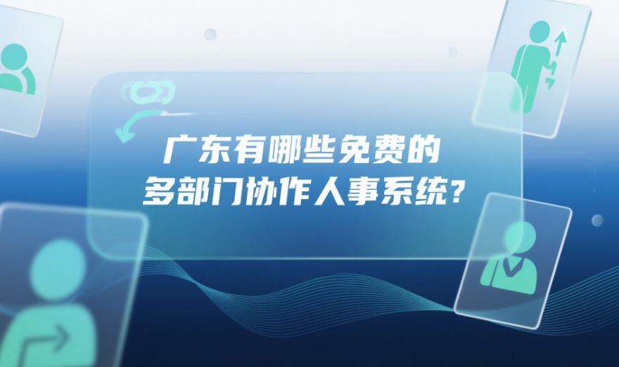 廣東有哪些免費(fèi)的多部門協(xié)作人事系統(tǒng)