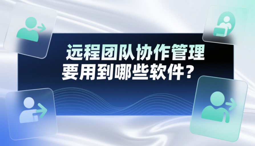 遠(yuǎn)程團(tuán)隊(duì)協(xié)作管理要用到哪些軟件