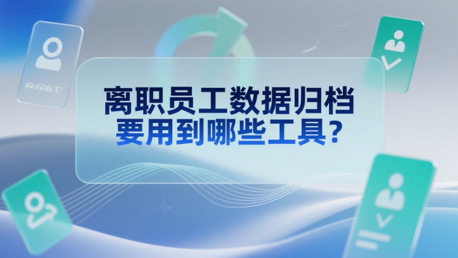 離職員工數(shù)據(jù)歸檔要用到哪些工具