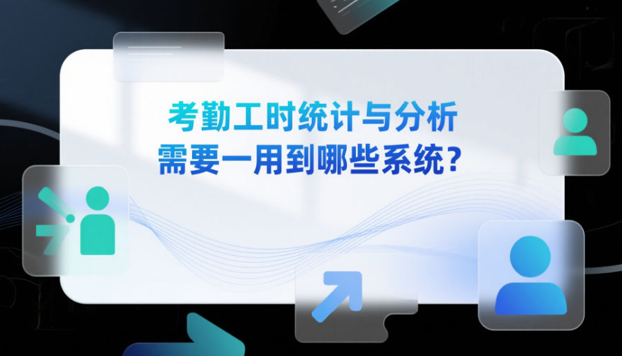 考勤工時統(tǒng)計與分析需要用到哪些系統(tǒng)