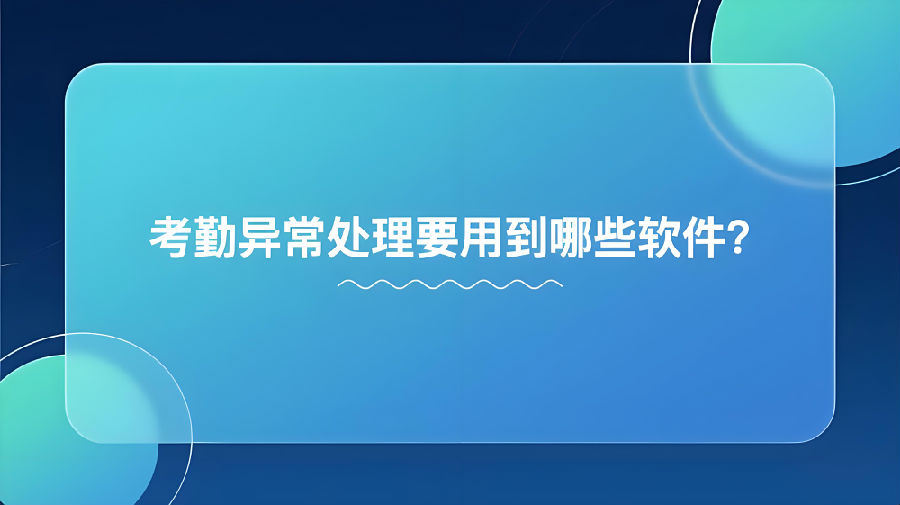 考勤異常處理要用到哪些軟件？.png