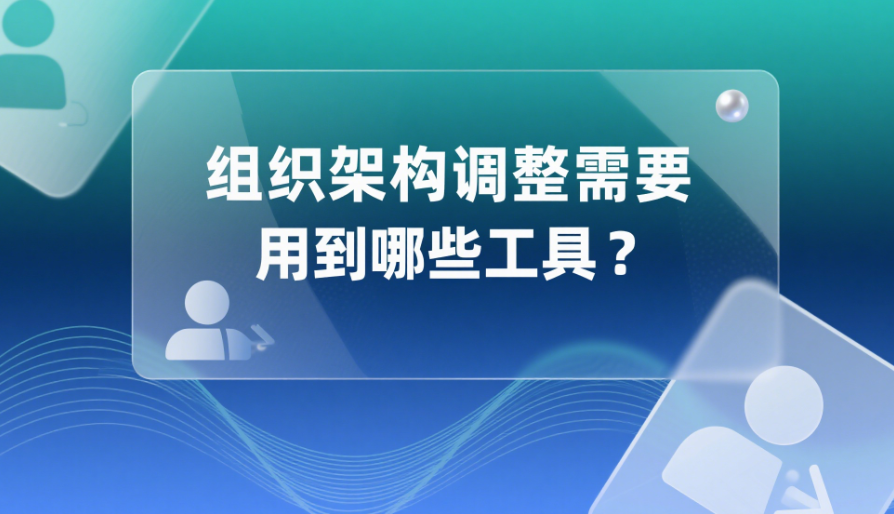 組織架構(gòu)調(diào)整需要用到哪些工具