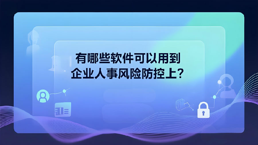 有哪些軟件可以用到企業(yè)人事風(fēng)險(xiǎn)防控上？ (2).jpeg