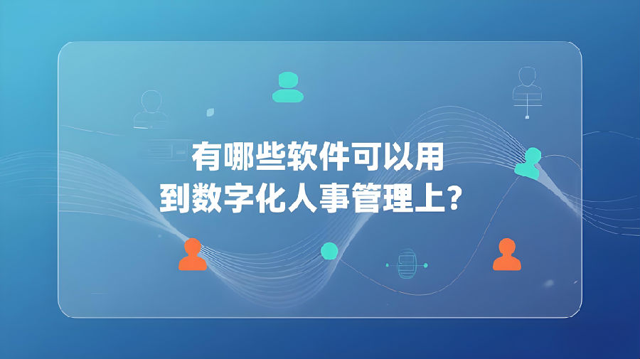 有哪些軟件可以用到數(shù)字化人事管理上？.jpeg
