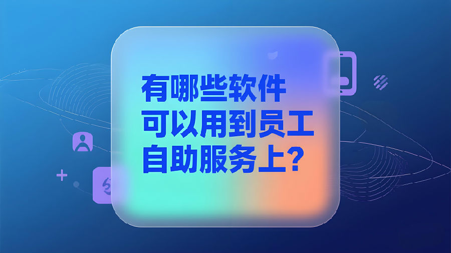 有哪些軟件可以用到員工自助服務(wù)上？.jpeg