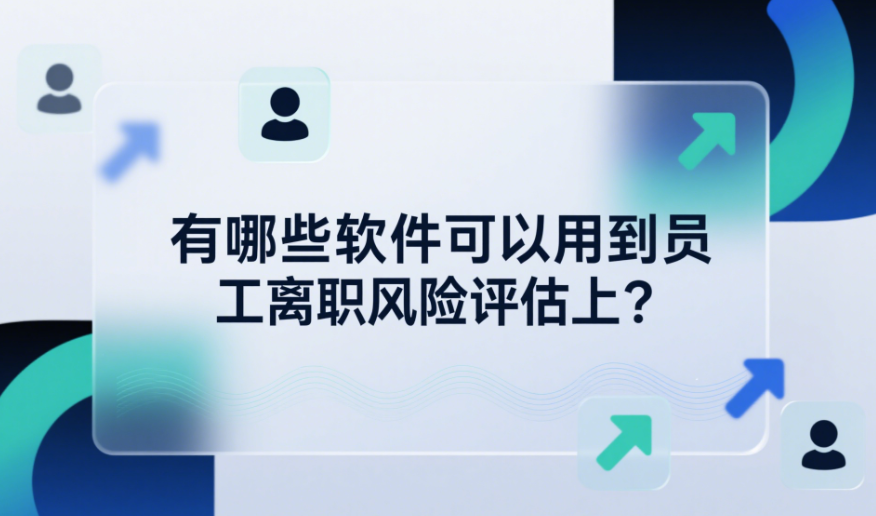 有哪些軟件可以用到員工離職風(fēng)險(xiǎn)評估上