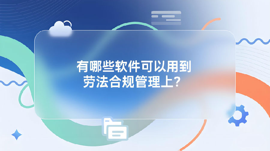有哪些軟件可以用到勞動(dòng)法合規(guī)管理上？.jpeg