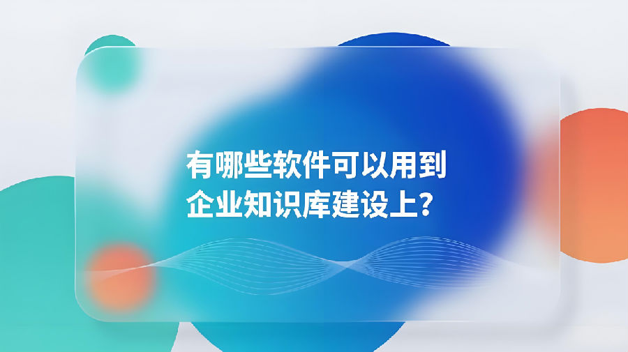 有哪些軟件可以用到企業(yè)知識(shí)庫(kù)建設(shè)上？.png